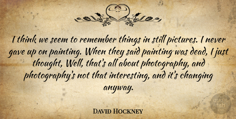 David Hockney Quote About Photography, Thinking, Interesting: I Think We Seem To...