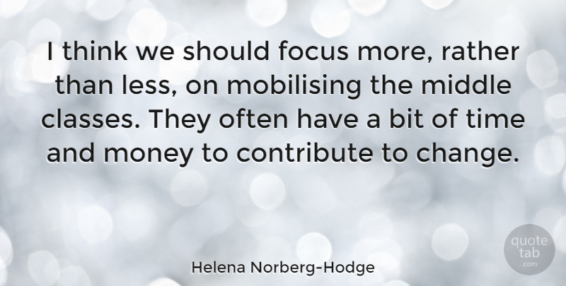Helena Norberg-Hodge Quote About Bit, Change, Contribute, Focus, Middle: I Think We Should Focus...