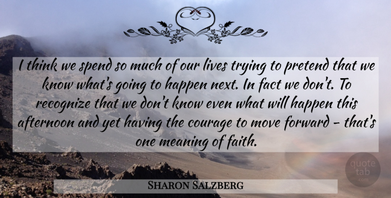 Sharon Salzberg Quote About Afternoon, Courage, Fact, Faith, Happen: I Think We Spend So...