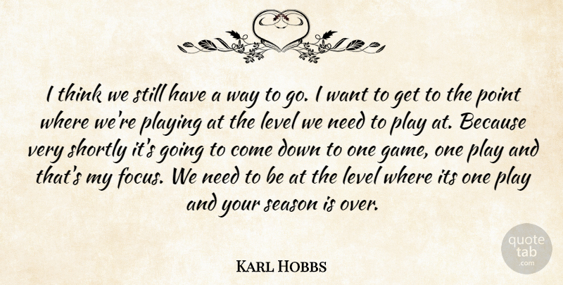 Karl Hobbs Quote About Level, Playing, Point, Season: I Think We Still Have...