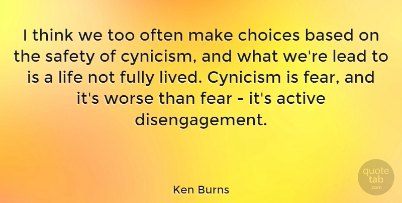 Ken Burns Quote About Fear, Thinking, Safety: I Think We Too Often...