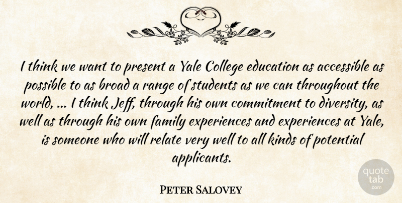 Peter Salovey Quote About Accessible, Broad, College, Commitment, Education: I Think We Want To...