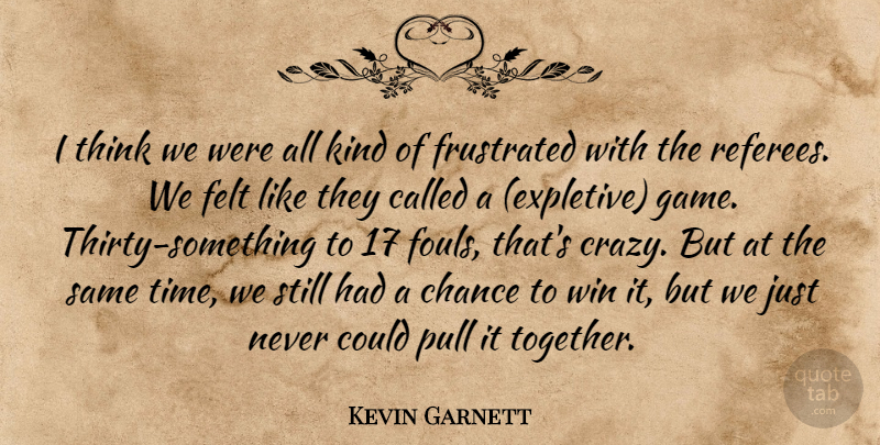 Kevin Garnett Quote About Chance, Felt, Frustrated, Pull, Win: I Think We Were All...