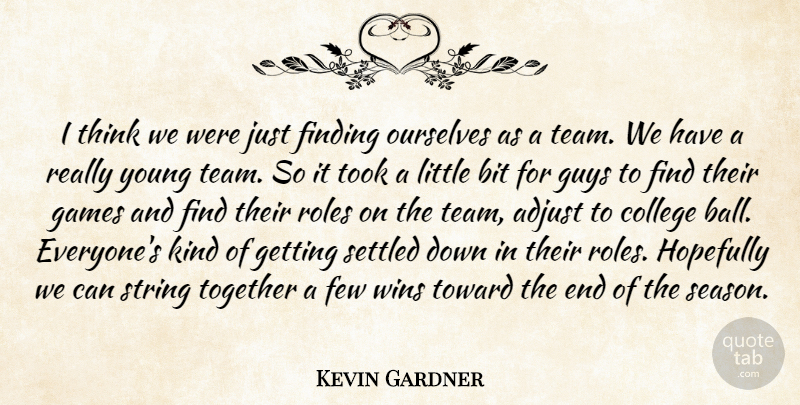 Kevin Gardner Quote About Adjust, Bit, College, Few, Finding: I Think We Were Just...