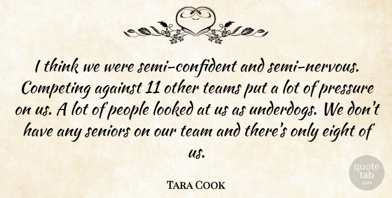 Tara Cook Quote About Against, Competing, Eight, Looked, People: I Think We Were Semi...