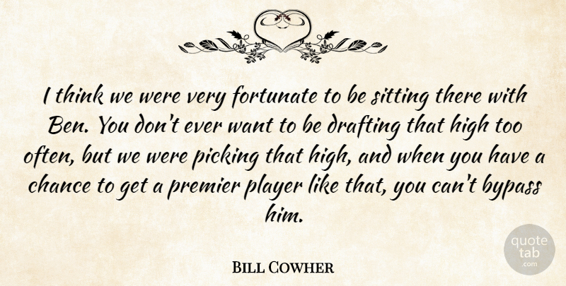 Bill Cowher Quote About Bypass, Chance, Drafting, Fortunate, High: I Think We Were Very...