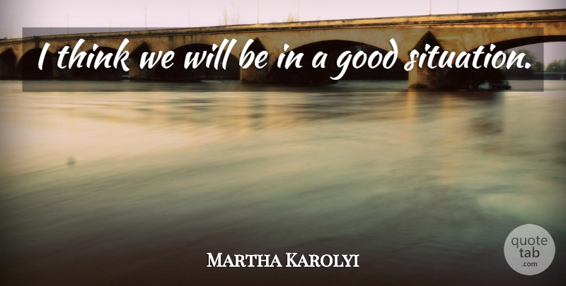 Martha Karolyi Quote About Good: I Think We Will Be...