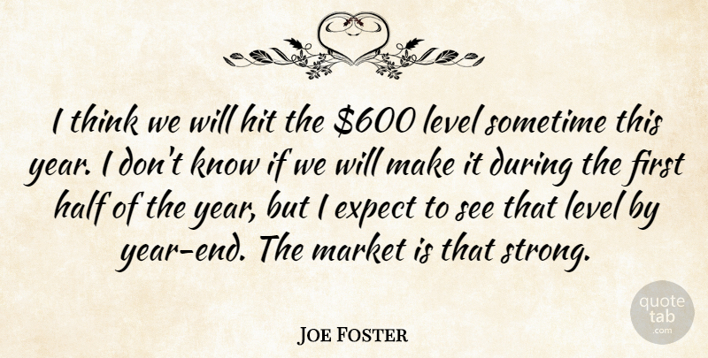 Joe Foster Quote About Expect, Half, Hit, Level, Market: I Think We Will Hit...