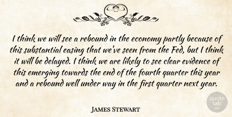James Stewart Quote About Clear, Easing, Economy, Emerging, Evidence: I Think We Will See...