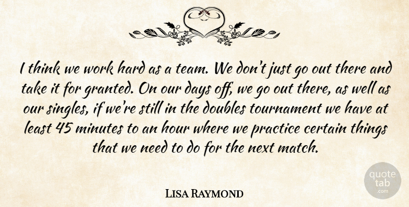 Lisa Raymond Quote About Certain, Days, Doubles, Hard, Hour: I Think We Work Hard...
