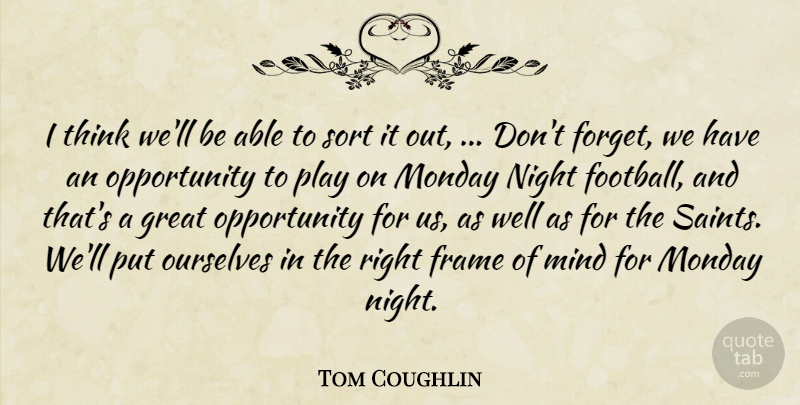Tom Coughlin Quote About Frame, Great, Mind, Monday, Night: I Think Well Be Able...