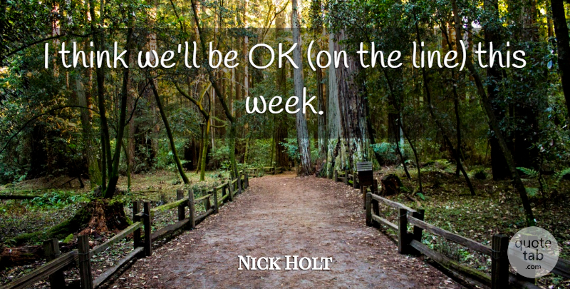 Nick Holt Quote About Ok: I Think Well Be Ok...