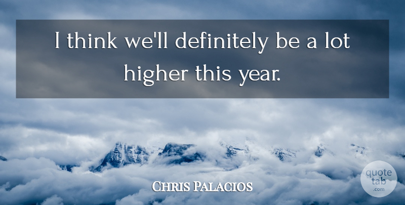 Chris Palacios Quote About Definitely, Higher: I Think Well Definitely Be...