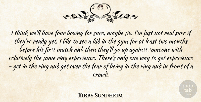 Kirby Sundheim Quote About Against, Boxing, Experience, Fear, Four: I Think Well Have Four...