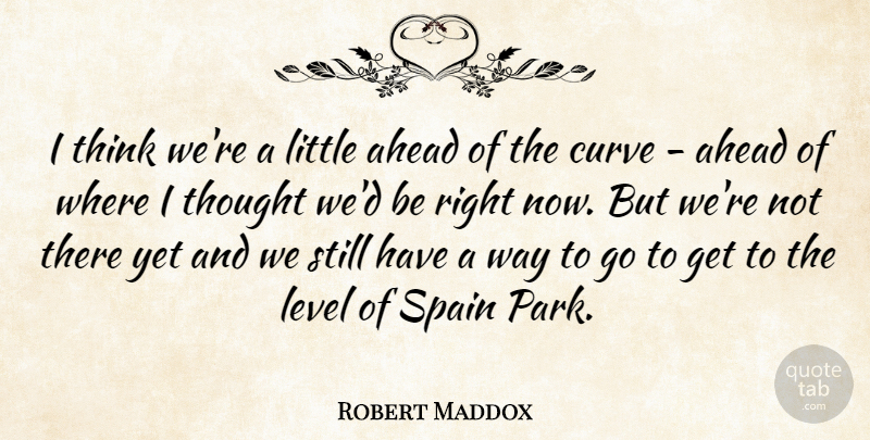 Robert Maddox Quote About Ahead, Curve, Level, Spain: I Think Were A Little...