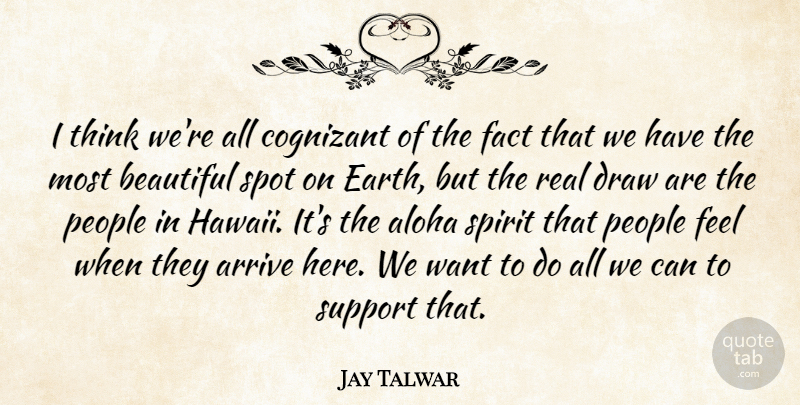 Jay Talwar Quote About Arrive, Beautiful, Draw, Earth, Fact: I Think Were All Cognizant...