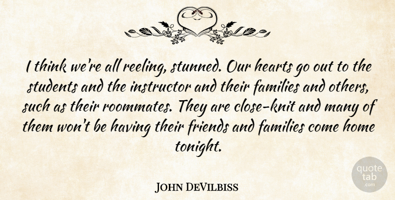 John DeVilbiss Quote About Families, Hearts, Home, Instructor, Students: I Think Were All Reeling...