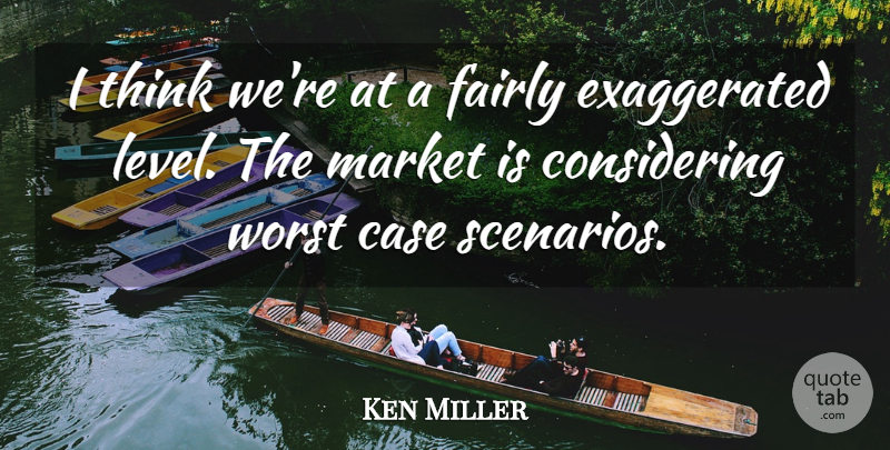 Ken Miller Quote About Case, Fairly, Market, Worst: I Think Were At A...