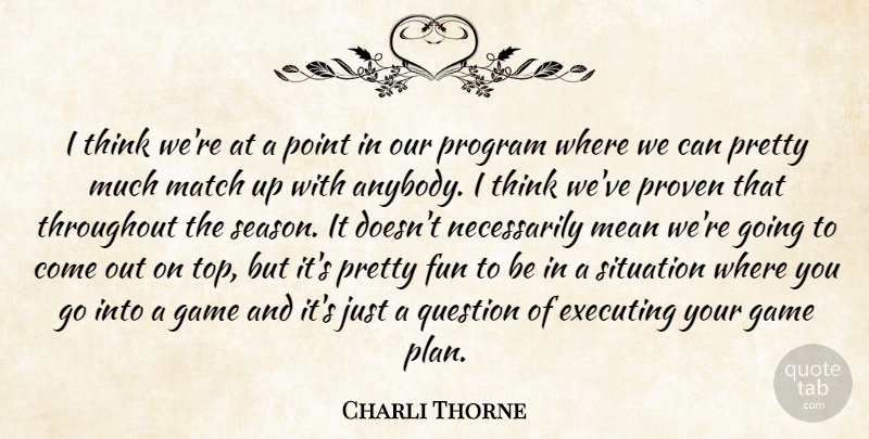 Charli Thorne Quote About Executing, Fun, Game, Match, Mean: I Think Were At A...