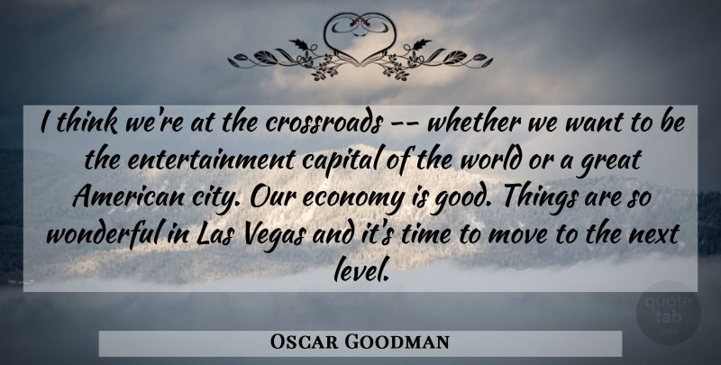 Oscar Goodman Quote About Capital, Crossroads, Economy, Entertainment, Great: I Think Were At The...