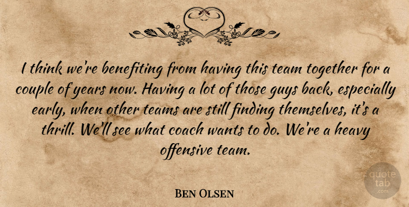 Ben Olsen Quote About Coach, Couple, Finding, Guys, Heavy: I Think Were Benefiting From...