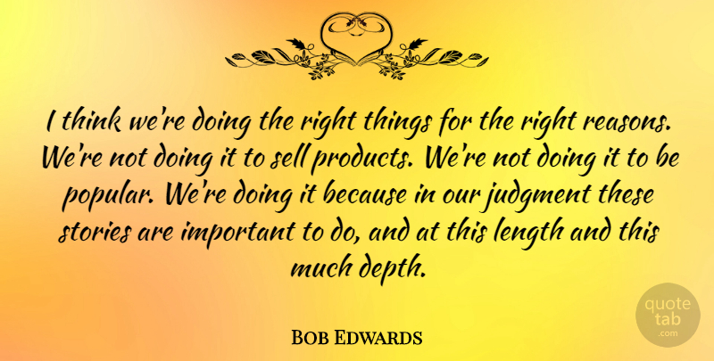 Bob Edwards Quote About American Journalist, Length, Sell, Stories: I Think Were Doing The...