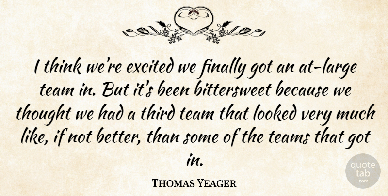 Thomas Yeager Quote About Excited, Finally, Looked, Team, Teams: I Think Were Excited We...