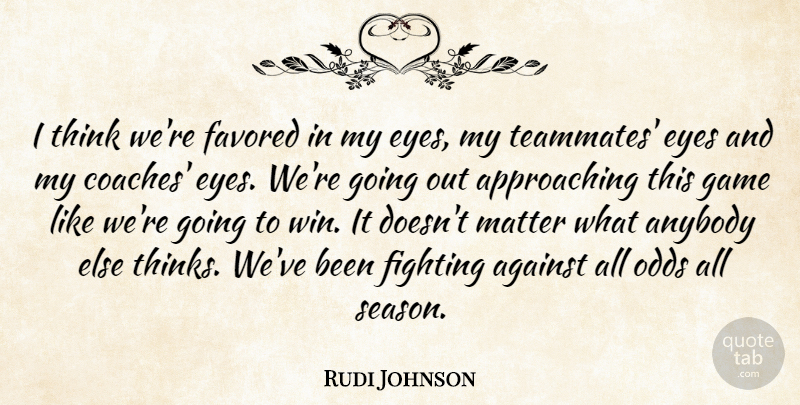 Rudi Johnson Quote About Against, Anybody, Eyes, Fighting, Game: I Think Were Favored In...
