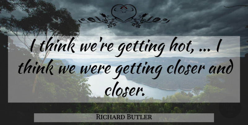 Richard Butler Quote About Closer: I Think Were Getting Hot...