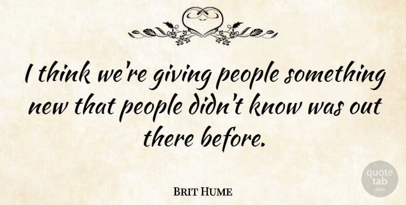 Brit Hume Quote About Thinking, Giving, People: I Think Were Giving People...
