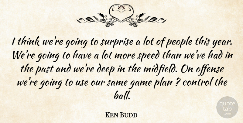 Ken Budd Quote About Control, Deep, Game, Offense, Past: I Think Were Going To...