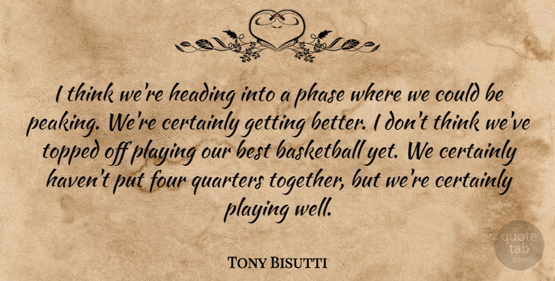 Tony Bisutti Quote About Basketball, Best, Certainly, Four, Heading: I Think Were Heading Into...