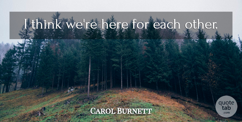 Carol Burnett Quote About Life, Thinking: I Think Were Here For...