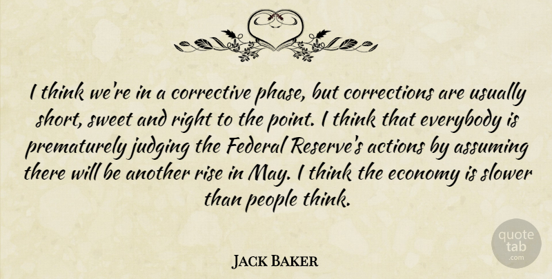 Jack Baker Quote About Actions, Assuming, Economy, Everybody, Federal: I Think Were In A...