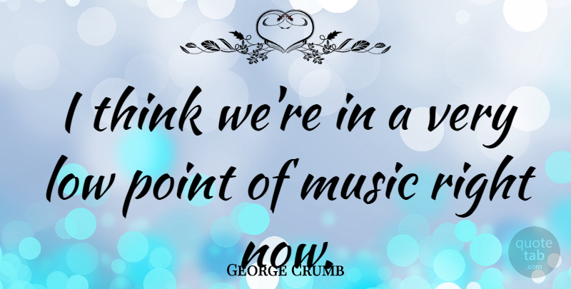 George Crumb Quote About Music: I Think Were In A...