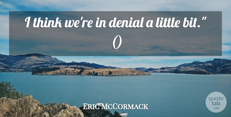 Eric McCormack Quote About Denial: I Think Were In Denial...