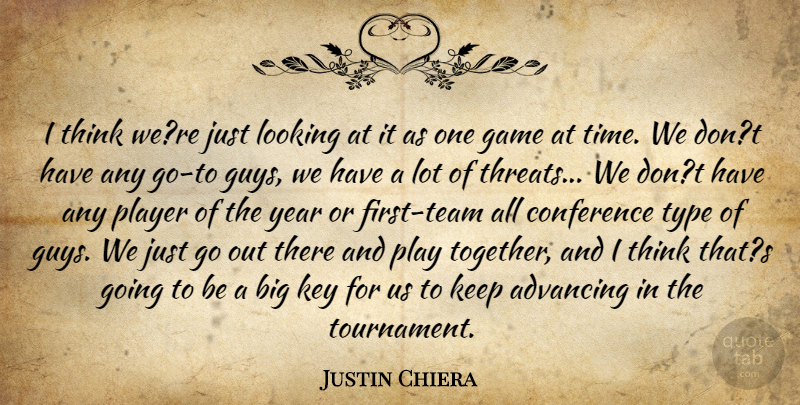 Justin Chiera Quote About Advancing, Conference, Game, Key, Looking: I Think Were Just Looking...