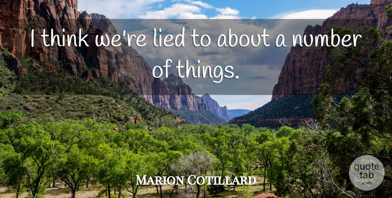 Marion Cotillard Quote About Thinking, Numbers, Lied: I Think Were Lied To...