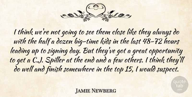 Jamie Newberg Quote About Close, Dozen, Few, Finish, Great: I Think Were Not Going...