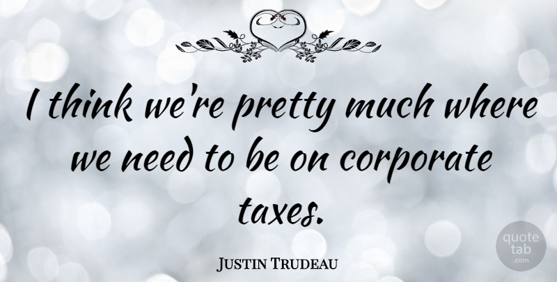 Justin Trudeau Quote About Corporate: I Think Were Pretty Much...