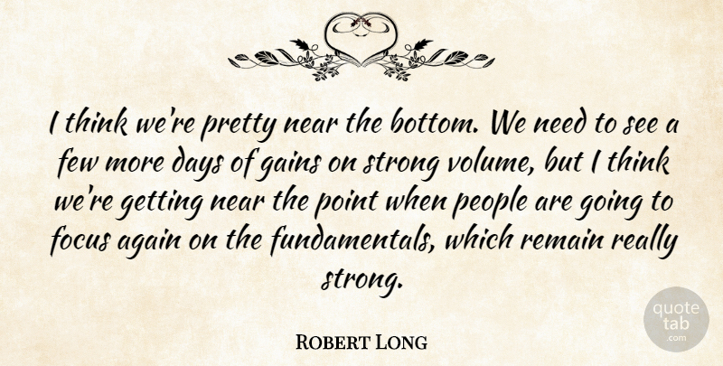 Robert Long Quote About Again, Days, Few, Focus, Gains: I Think Were Pretty Near...