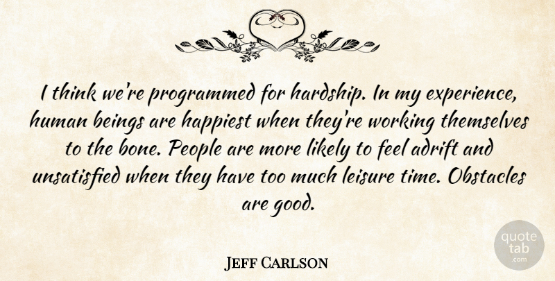 Jeff Carlson Quote About Adrift, Beings, Experience, Good, Happiest: I Think Were Programmed For...