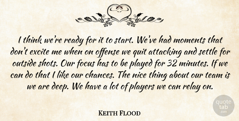 Keith Flood Quote About Attacking, Excite, Focus, Moments, Nice: I Think Were Ready For...