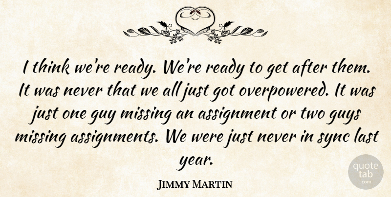 Jimmy Martin Quote About Assignment, Guy, Guys, Last, Missing: I Think Were Ready Were...