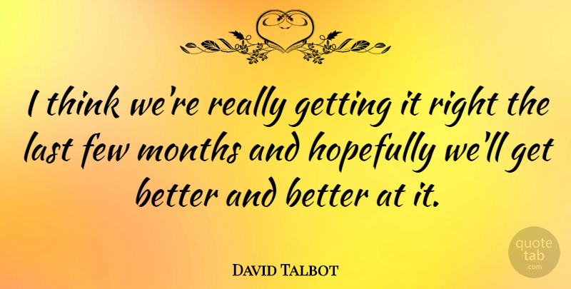 David Talbot Quote About American Journalist, Few, Hopefully, Last, Months: I Think Were Really Getting...