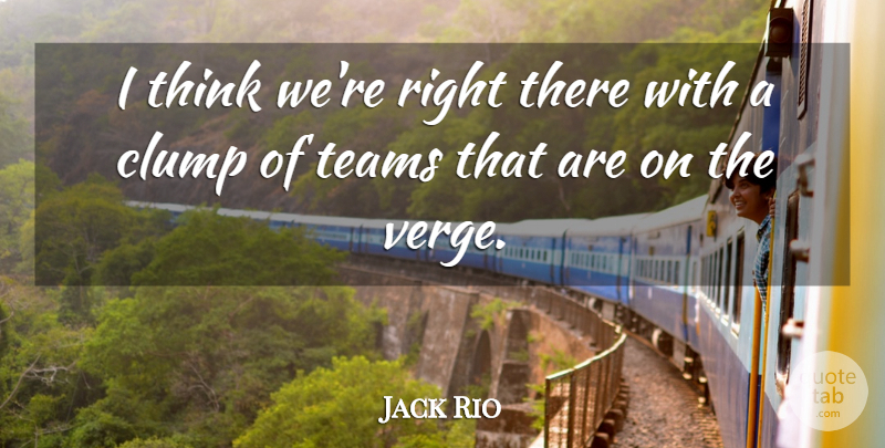 Jack Rio Quote About Teams: I Think Were Right There...