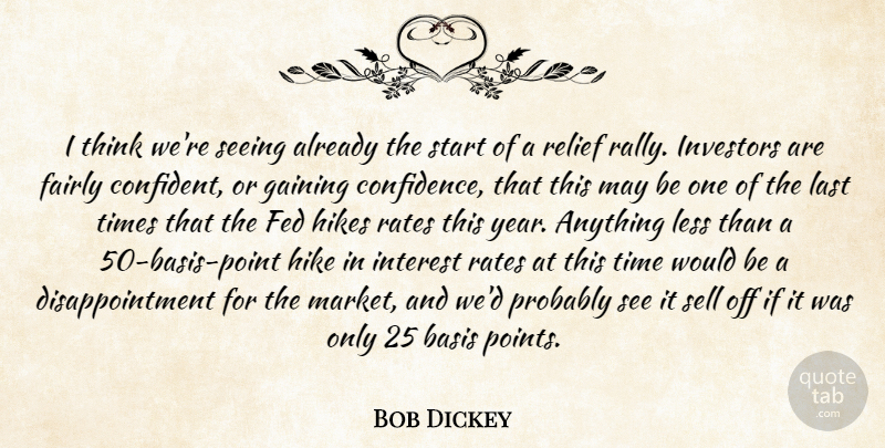 Bob Dickey Quote About Basis, Fairly, Fed, Gaining, Hikes: I Think Were Seeing Already...