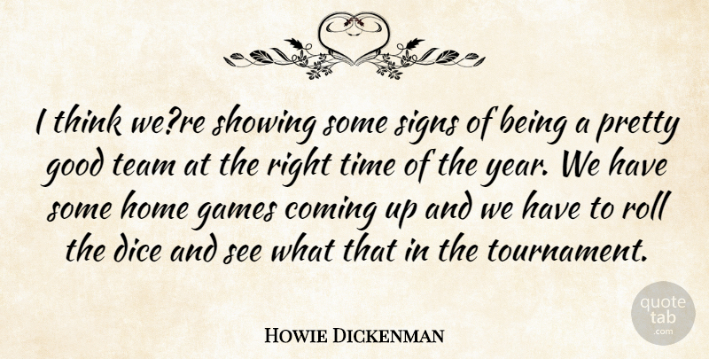 Howie Dickenman Quote About Coming, Dice, Games, Good, Home: I Think Were Showing Some...