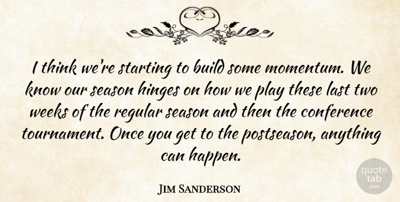 Jim Sanderson Quote About Build, Conference, Hinges, Last, Regular: I Think Were Starting To...