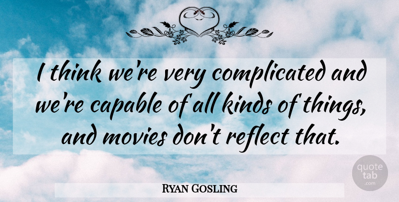 Ryan Gosling Quote About Thinking, Kind, Complicated: I Think Were Very Complicated...